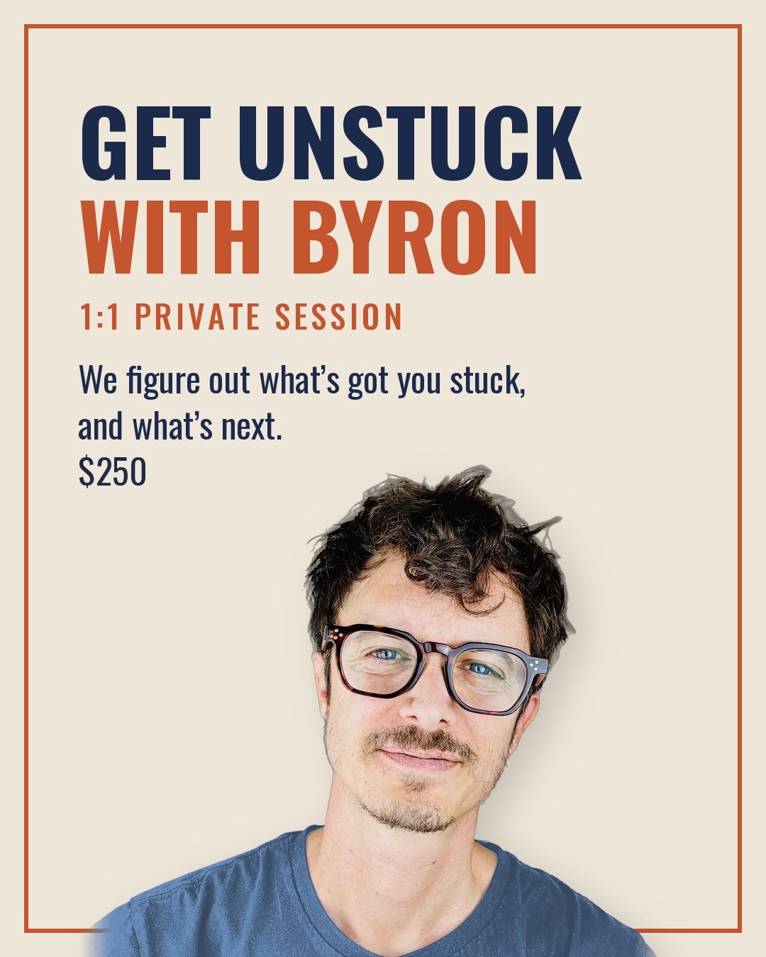 Get Unstuck with Byron: 1:1 private session. We figure out what's got you stuck, and what's next.