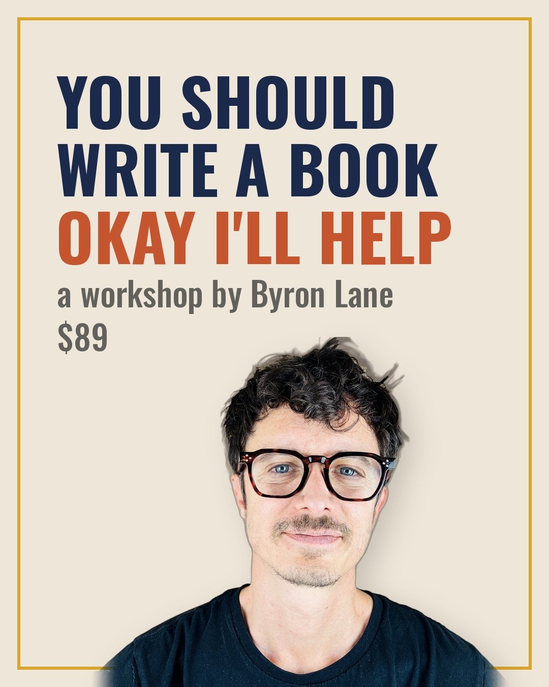 You Should Write a Book. Okay, I'll Help. A workshop by Byron Lane.